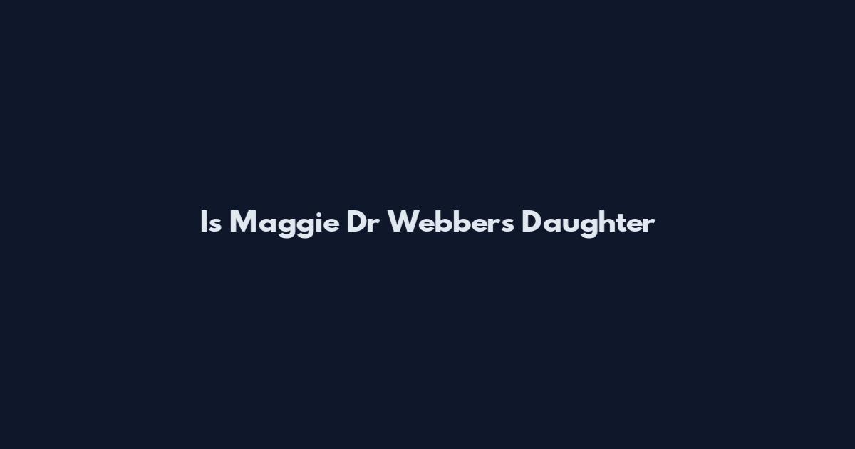 Is Maggie Dr Webber's Daughter