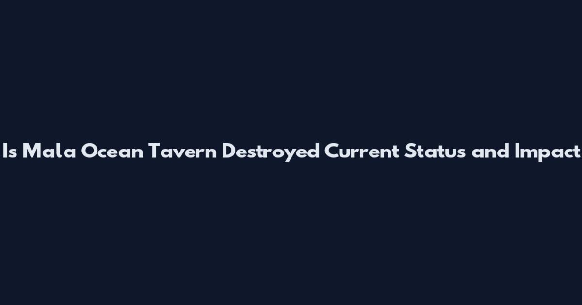 Is Mala Ocean Tavern Destroyed Current Status and Impact