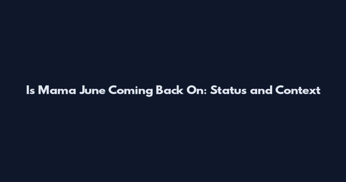 Is Mama June Coming Back On: Status and Context