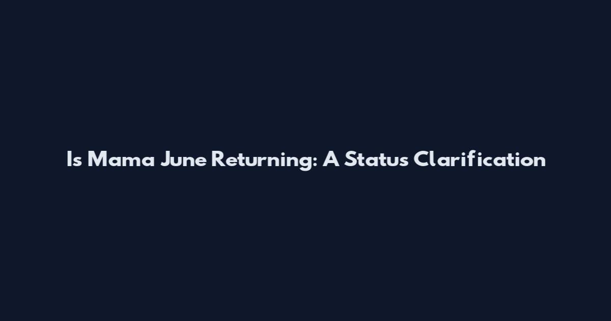 Is Mama June Returning: A Status Clarification