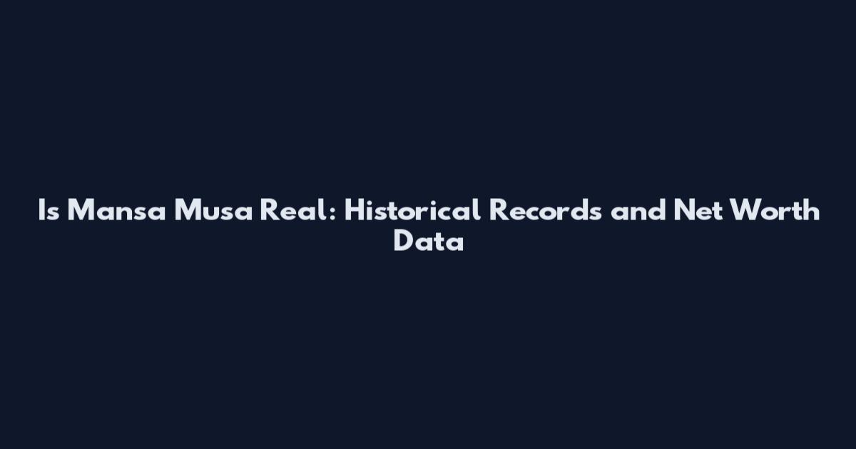 Is Mansa Musa Real: Historical Records and Net Worth Data