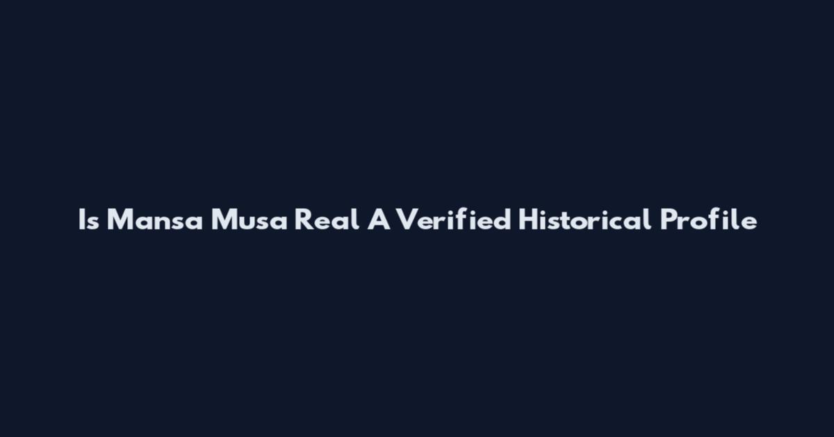 Is Mansa Musa Real A Verified Historical Profile