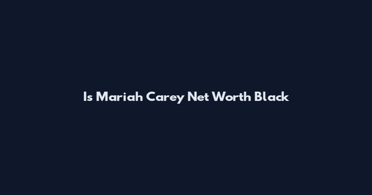 Is Mariah Carey Net Worth Black