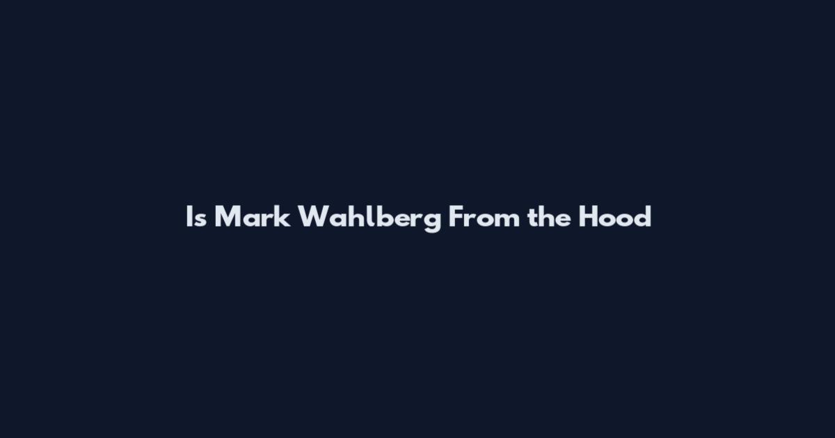 Is Mark Wahlberg From the Hood