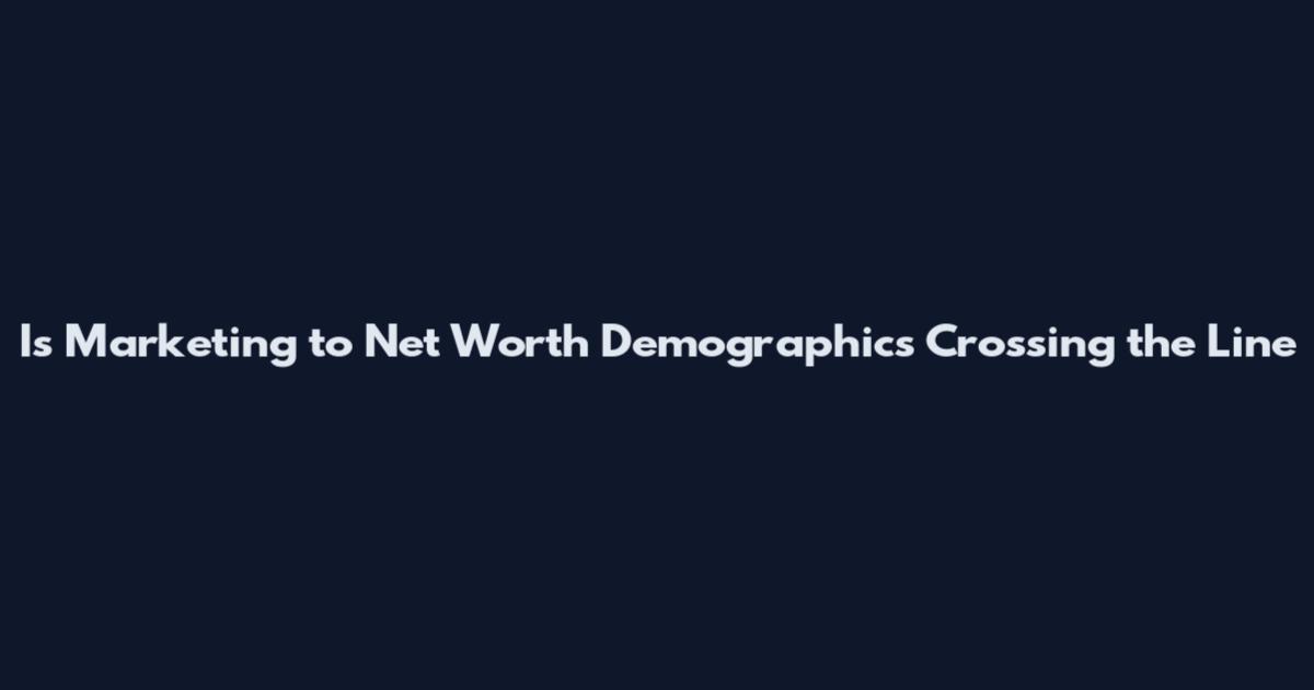 Is Marketing to Net Worth Demographics Crossing the Line