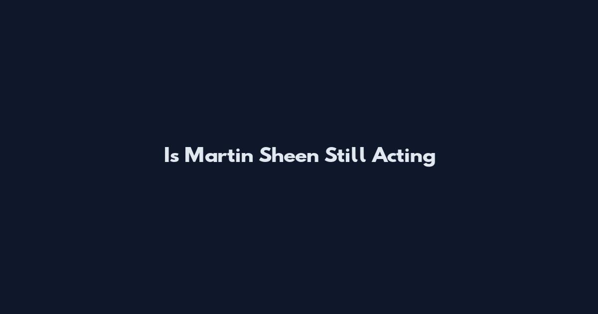 Is Martin Sheen Still Acting