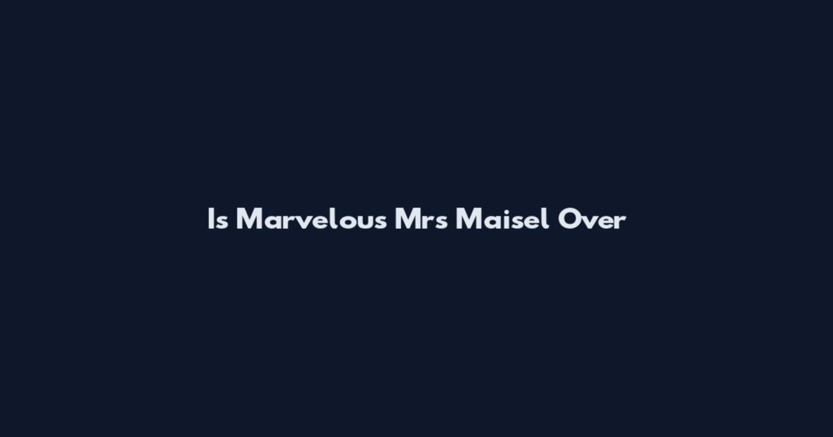 Is Marvelous Mrs Maisel Over
