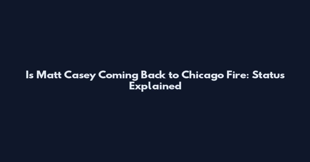 Is Matt Casey Coming Back to Chicago Fire: Status Explained