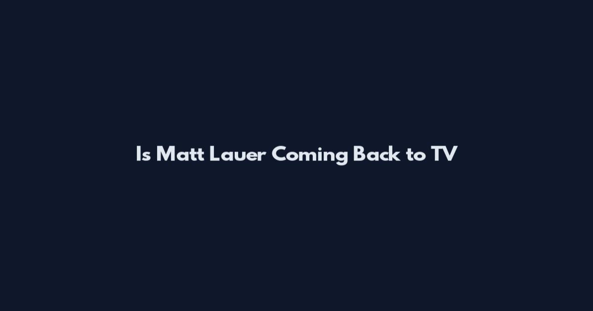 Is Matt Lauer Coming Back to TV