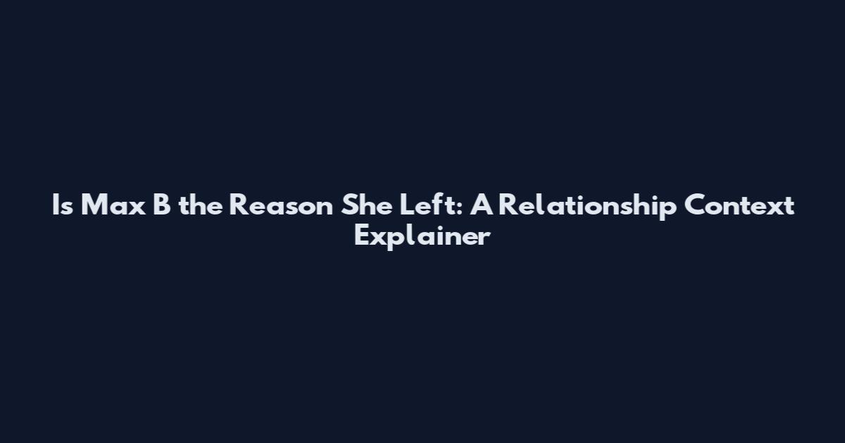 Is Max B the Reason She Left: A Relationship Context Explainer