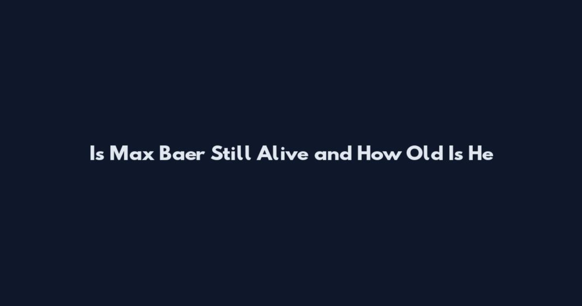 Is Max Baer Still Alive and How Old Is He