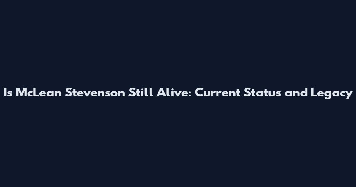 Is McLean Stevenson Still Alive: Current Status and Legacy