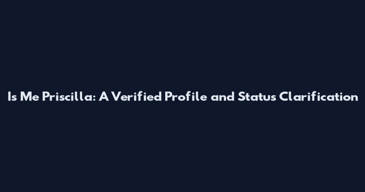Is Me Priscilla: A Verified Profile and Status Clarification