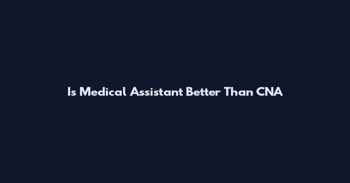 Is Medical Assistant Better Than CNA