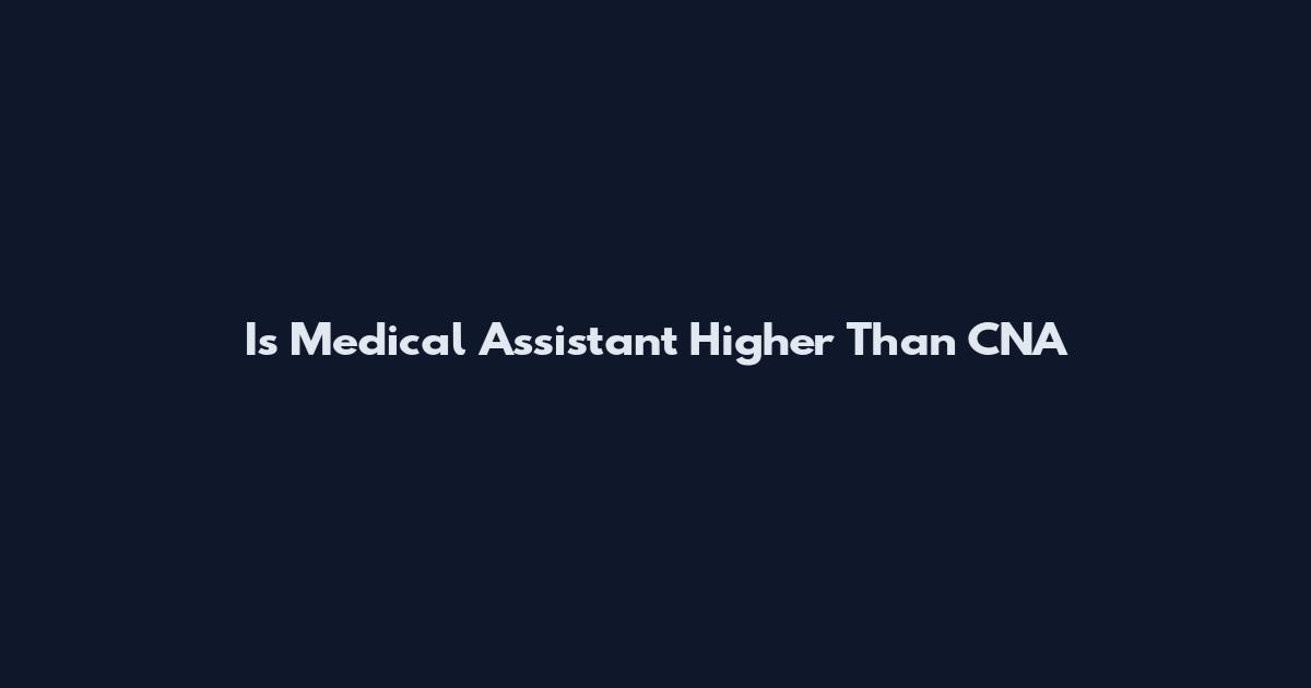 Is Medical Assistant Higher Than CNA