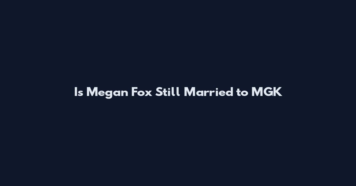 Is Megan Fox Still Married to MGK