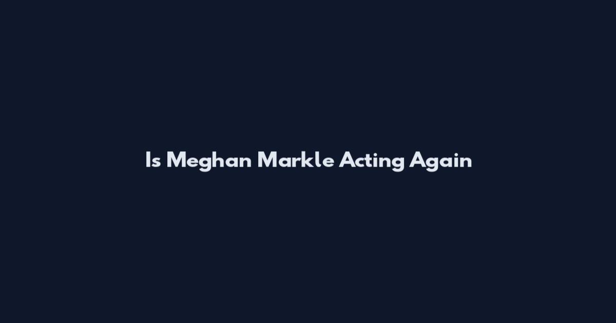 Is Meghan Markle Acting Again