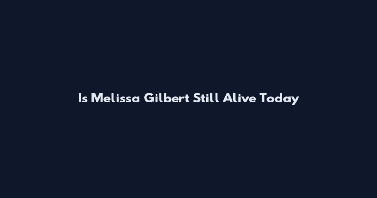 Is Melissa Gilbert Still Alive Today