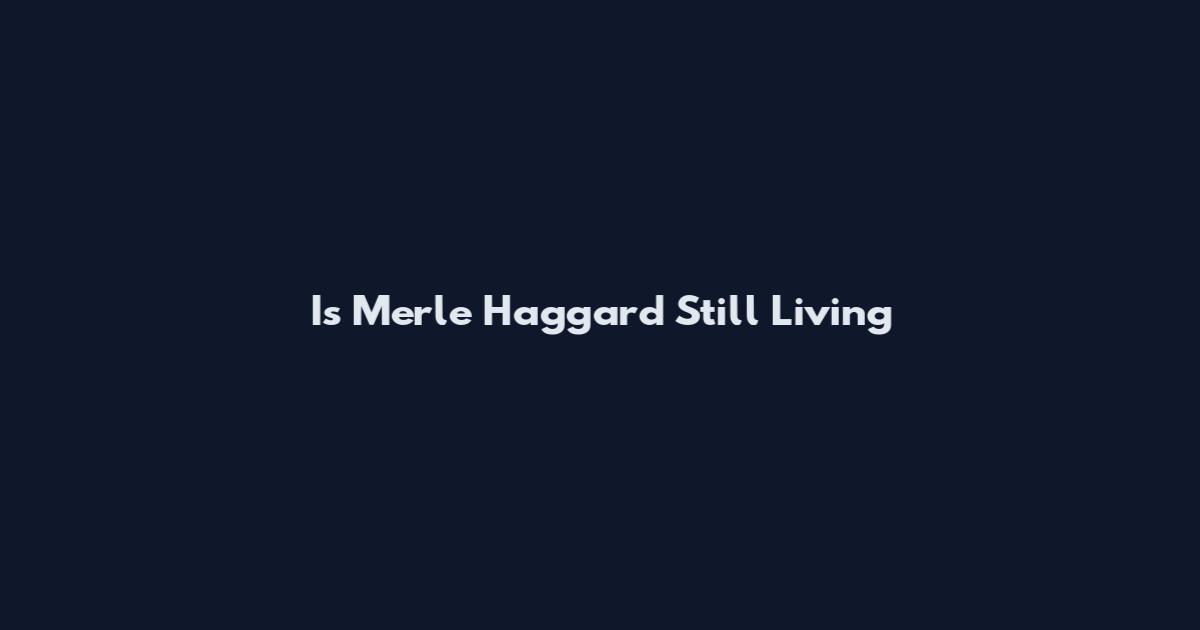 Is Merle Haggard Still Living
