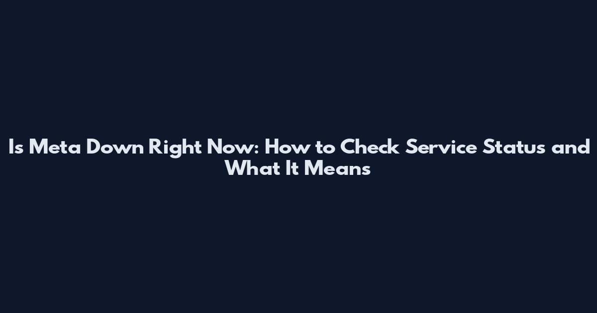 Is Meta Down Right Now: How to Check Service Status and What It Means