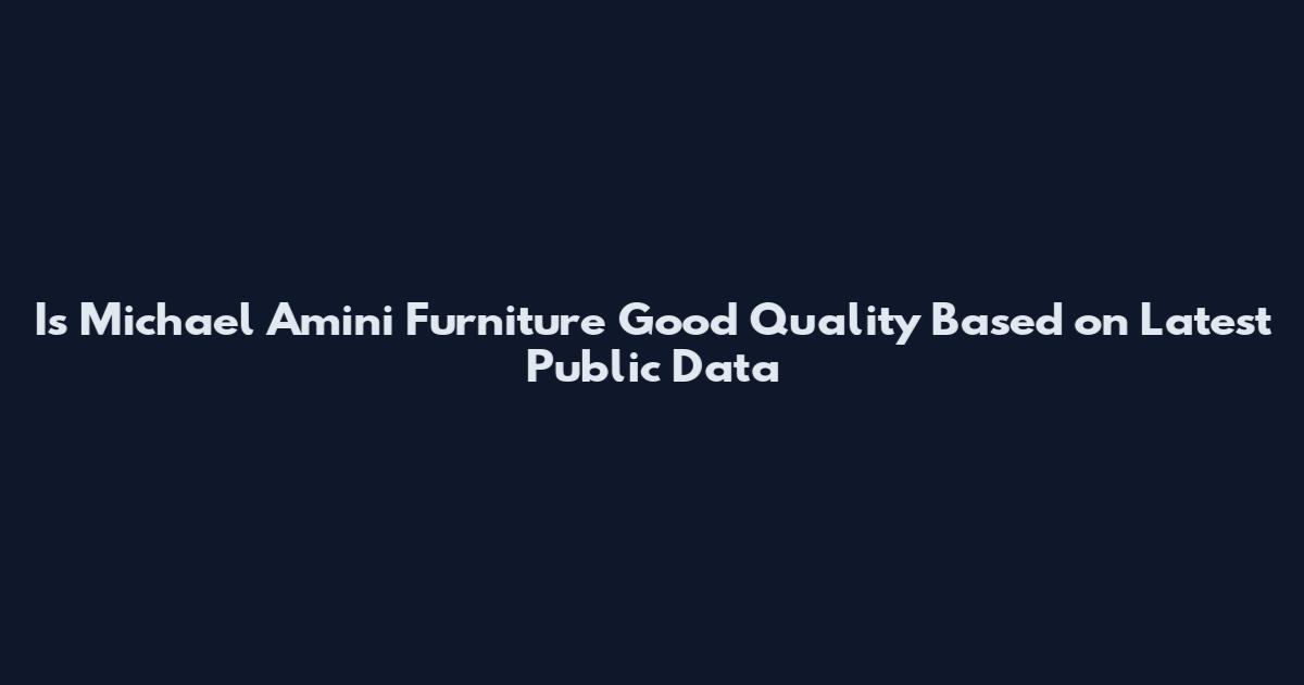 Is Michael Amini Furniture Good Quality Based on Latest Public Data