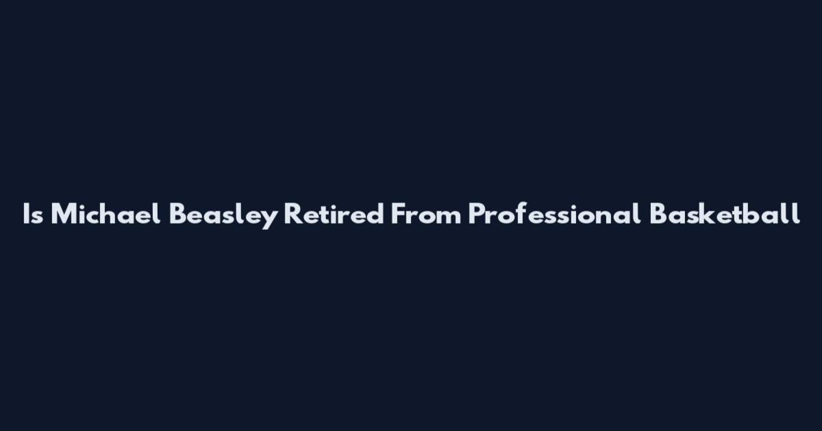 Is Michael Beasley Retired From Professional Basketball