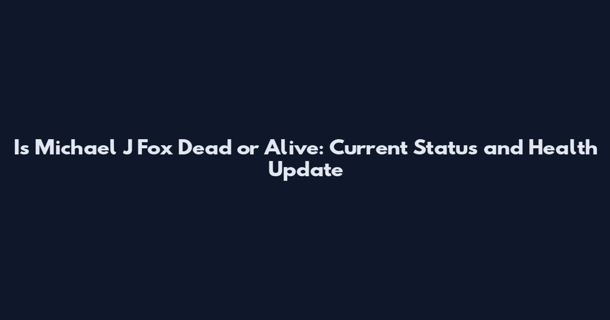 Is Michael J Fox Dead or Alive: Current Status and Health Update