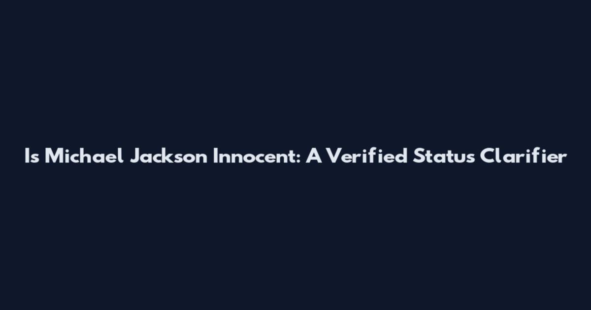 Is Michael Jackson Innocent: A Verified Status Clarifier