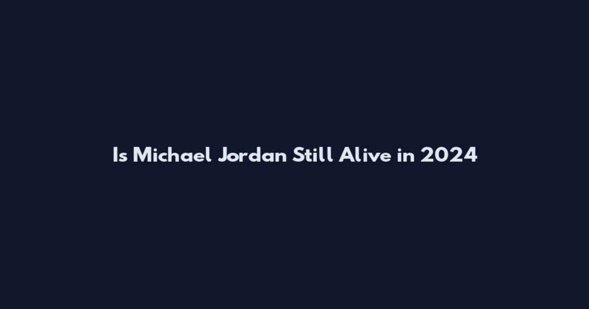 Is Michael Jordan Still Alive in 2024