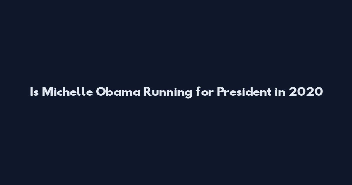 Is Michelle Obama Running for President in 2020
