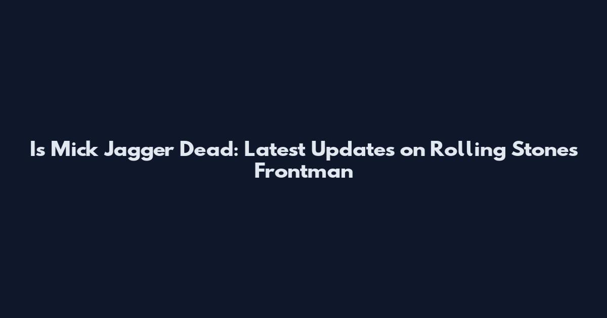 Is Mick Jagger Dead: Latest Updates on Rolling Stones Frontman