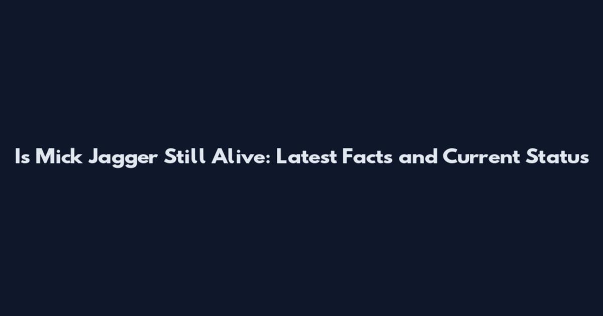 Is Mick Jagger Still Alive: Latest Facts and Current Status