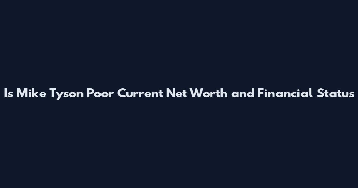 Is Mike Tyson Poor Current Net Worth and Financial Status