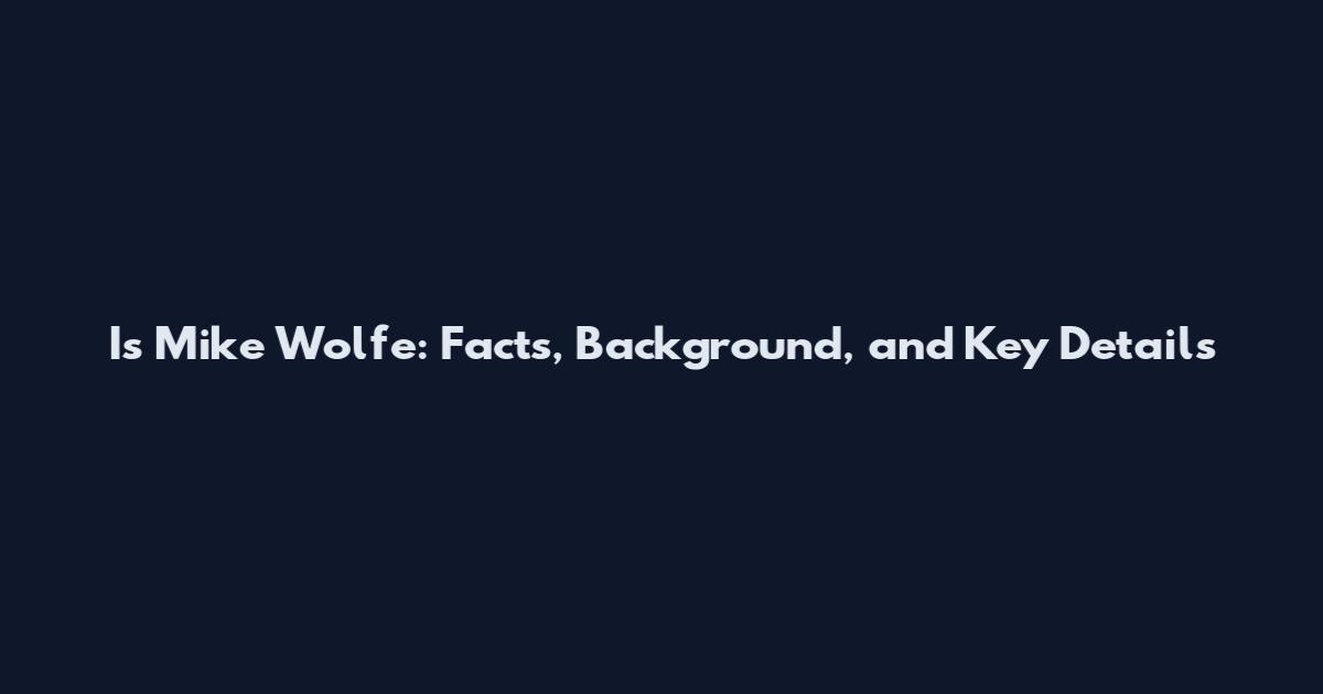 Is Mike Wolfe: Facts, Background, and Key Details
