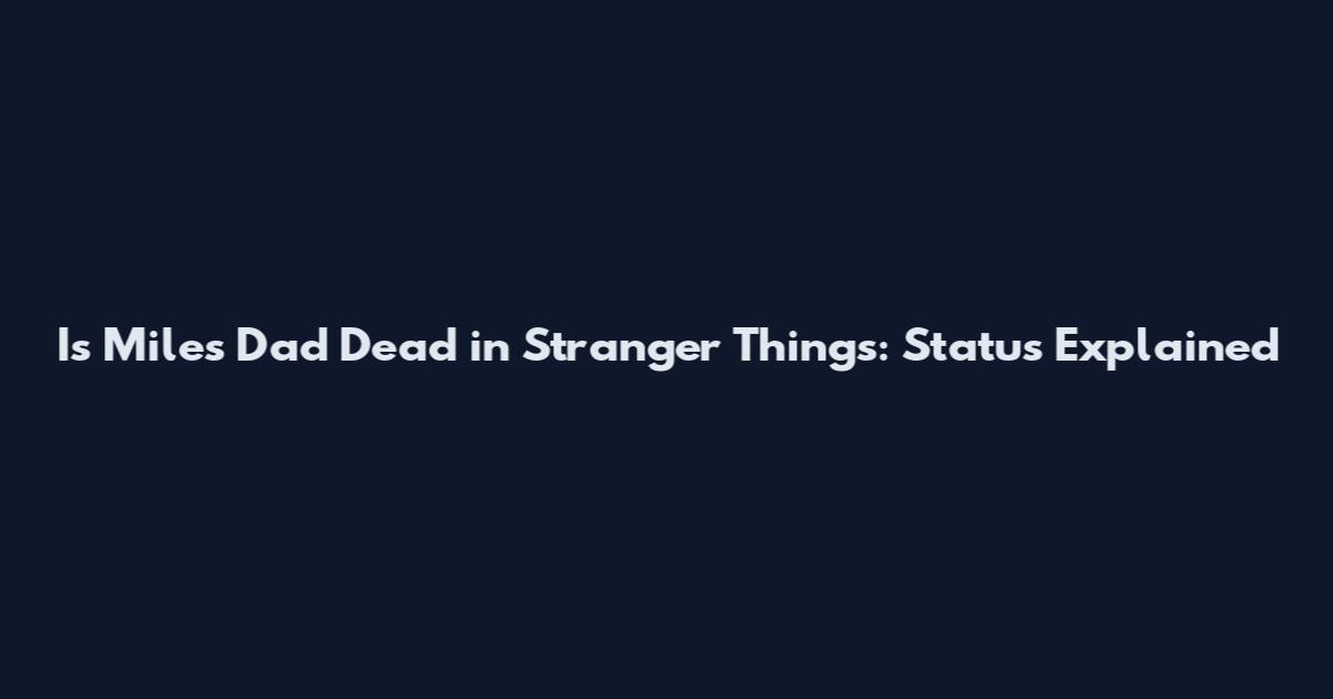 Is Miles Dad Dead in Stranger Things: Status Explained