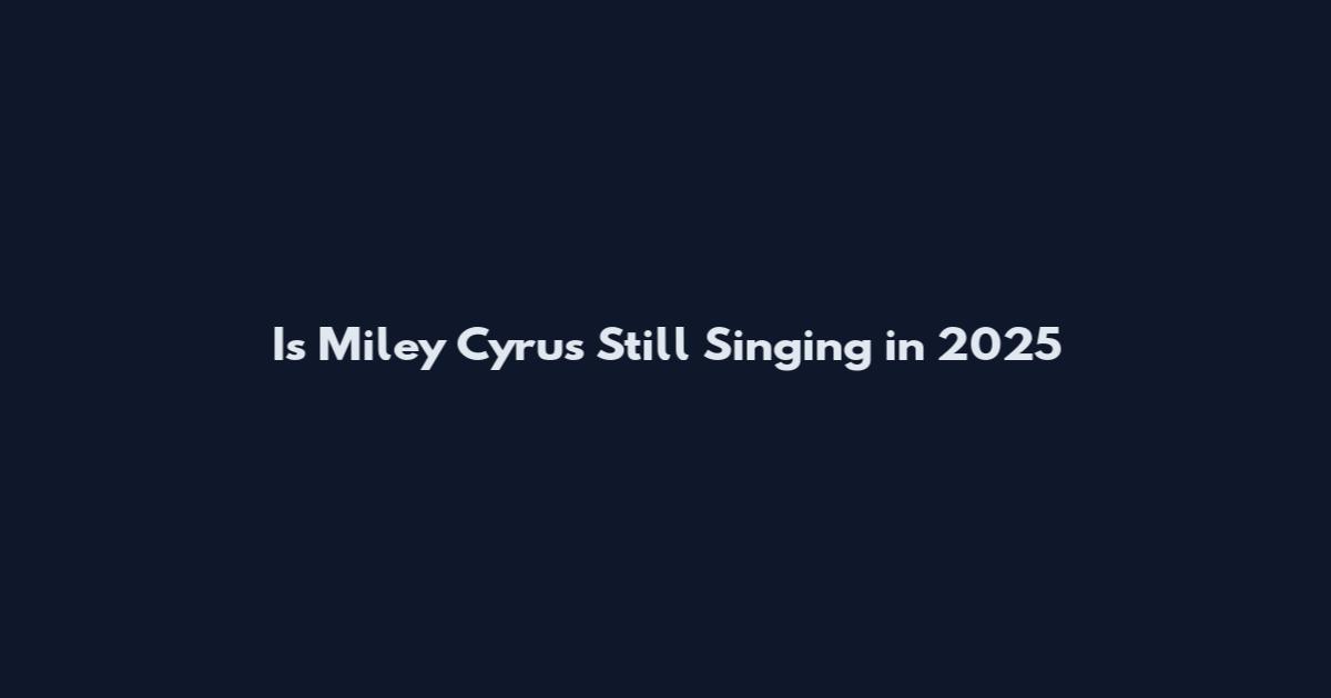 Is Miley Cyrus Still Singing in 2025