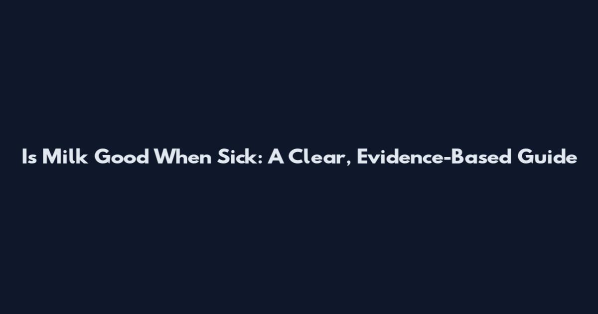 Is Milk Good When Sick: A Clear, Evidence-Based Guide