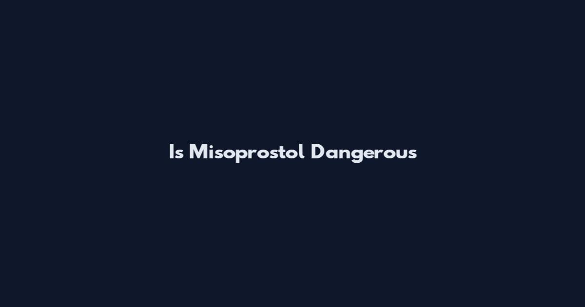 Is Misoprostol Dangerous