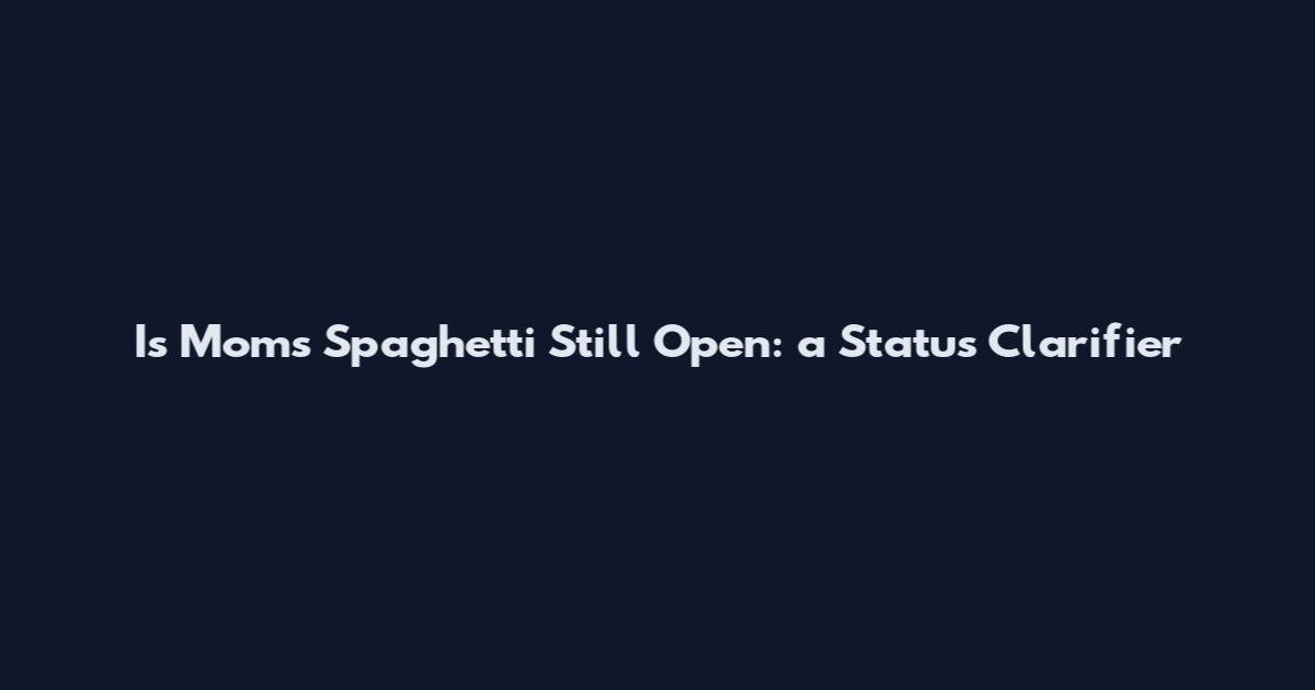 Is Mom's Spaghetti Still Open: a Status Clarifier