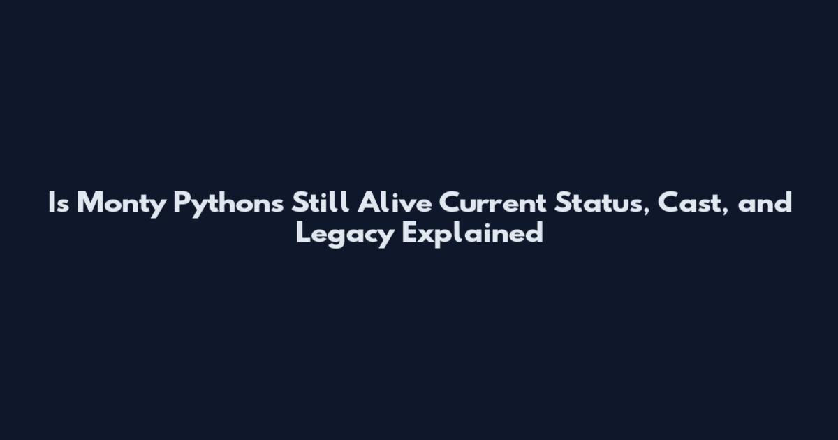 Is Monty Python's 'Still Alive' Current Status, Cast, and Legacy Explained