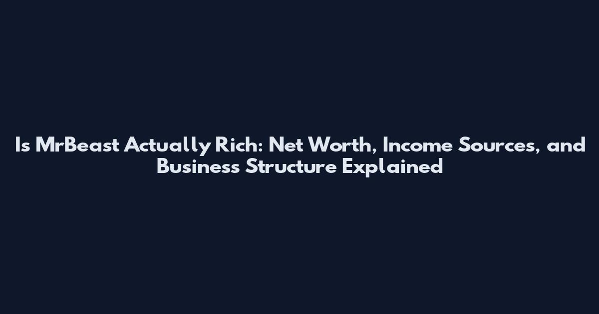 Is MrBeast Actually Rich: Net Worth, Income Sources, and Business Structure Explained