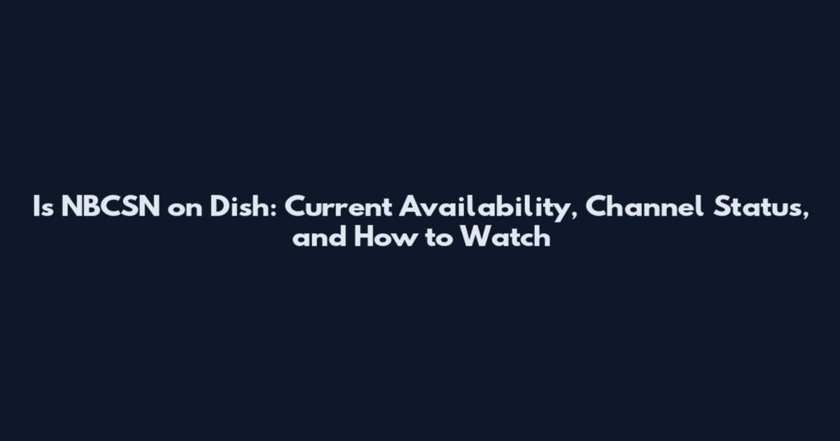 Is NBCSN on Dish: Current Availability, Channel Status, and How to Watch