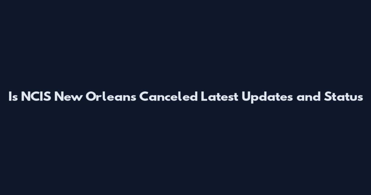 Is NCIS New Orleans Canceled Latest Updates and Status