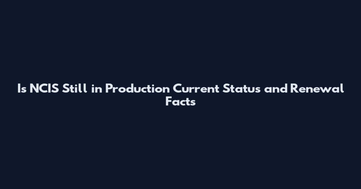 Is NCIS Still in Production Current Status and Renewal Facts