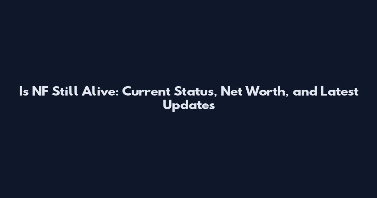 Is NF Still Alive: Current Status, Net Worth, and Latest Updates