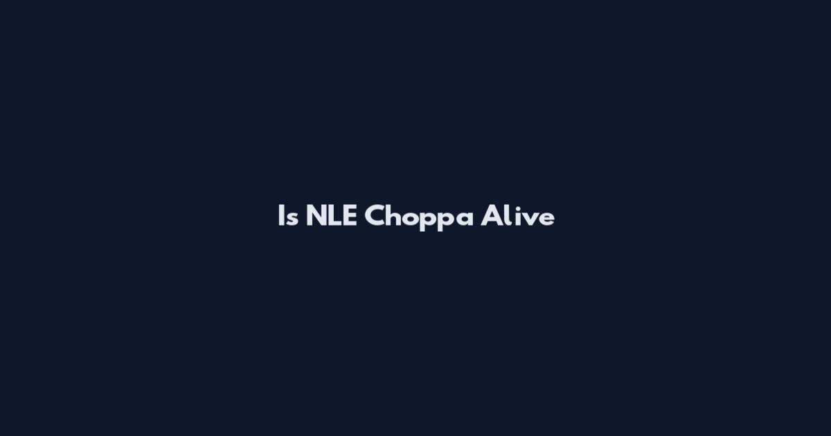 Is NLE Choppa Alive