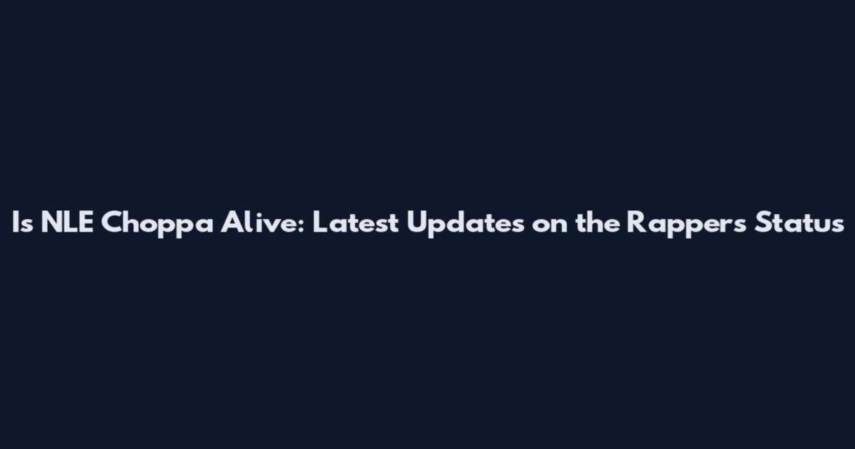 Is NLE Choppa Alive: Latest Updates on the Rapper's Status