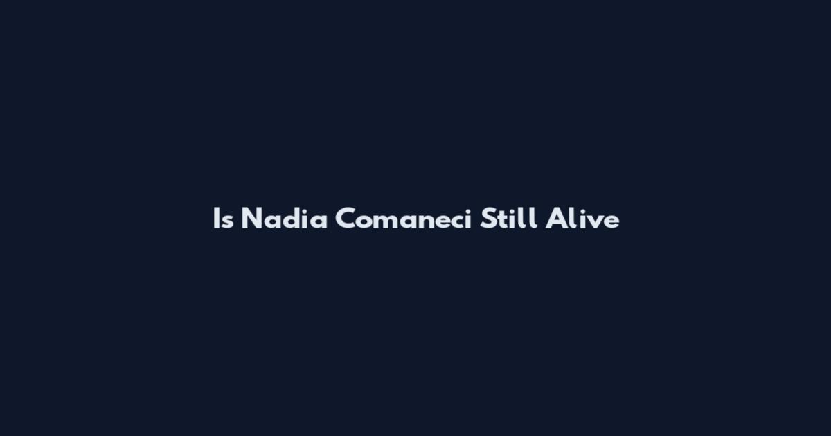 Is Nadia Comaneci Still Alive