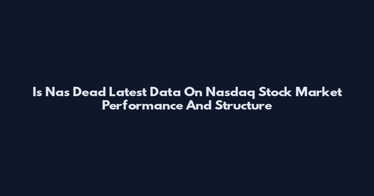 Is Nas Dead Latest Data On Nasdaq Stock Market Performance And Structure