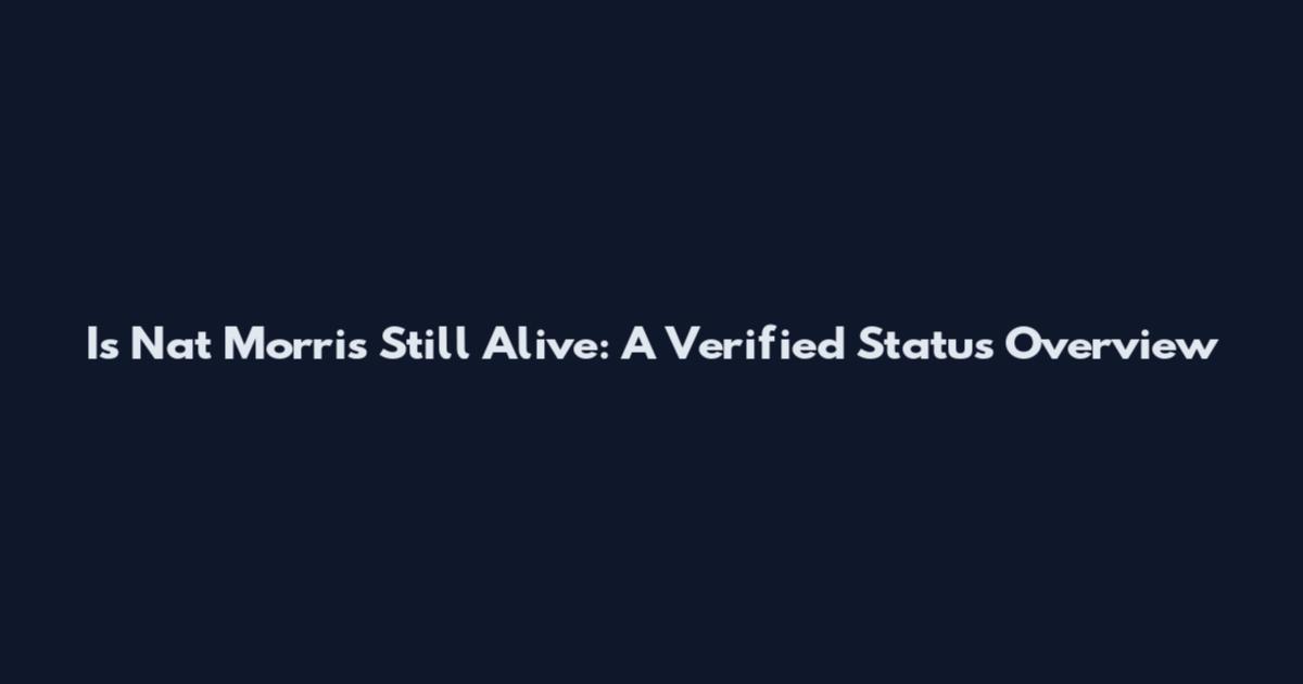 Is Nat Morris Still Alive: A Verified Status Overview